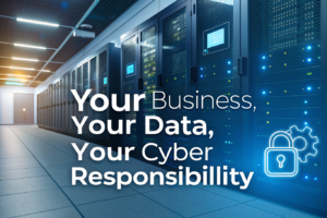 Your Business, Your Data, Your Cyber Responsibility