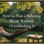 How to Plan a Relaxing Break Without Overthinking It