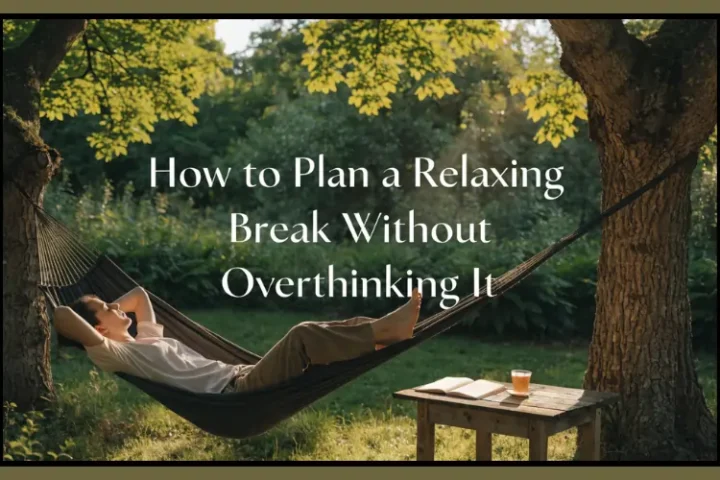 How to Plan a Relaxing Break Without Overthinking It