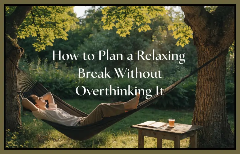 How to Plan a Relaxing Break Without Overthinking It